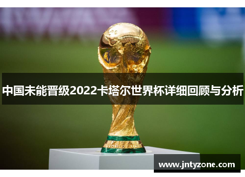 中国未能晋级2022卡塔尔世界杯详细回顾与分析