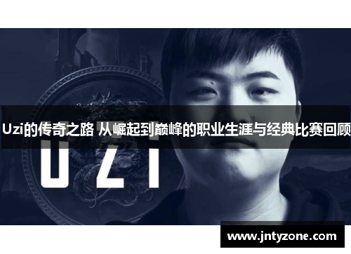 Uzi的传奇之路 从崛起到巅峰的职业生涯与经典比赛回顾