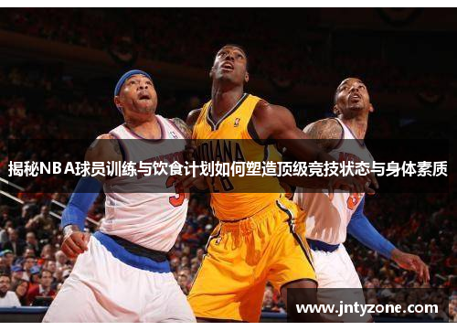 揭秘NBA球员训练与饮食计划如何塑造顶级竞技状态与身体素质