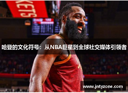 哈登的文化符号：从NBA巨星到全球社交媒体引领者