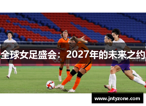 全球女足盛会：2027年的未来之约