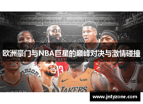 欧洲豪门与NBA巨星的巅峰对决与激情碰撞