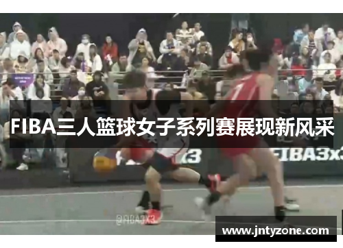 FIBA三人篮球女子系列赛展现新风采