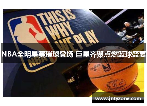 NBA全明星赛璀璨登场 巨星齐聚点燃篮球盛宴