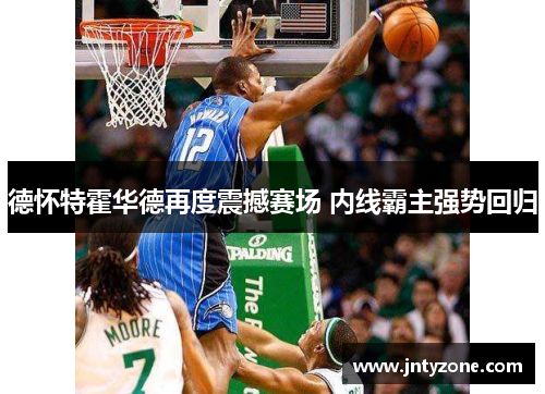 德怀特霍华德再度震撼赛场 内线霸主强势回归