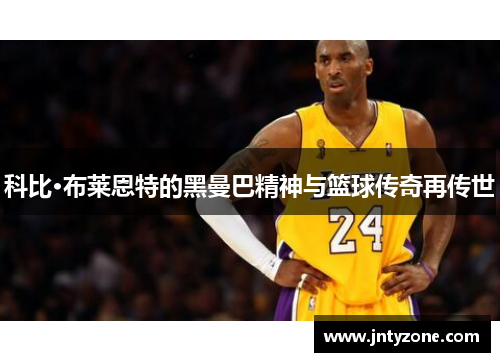 科比·布莱恩特的黑曼巴精神与篮球传奇再传世