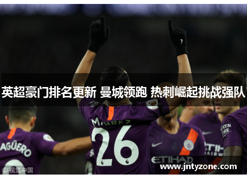英超豪门排名更新 曼城领跑 热刺崛起挑战强队