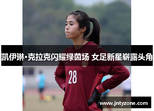 凯伊琳·克拉克闪耀绿茵场 女足新星崭露头角