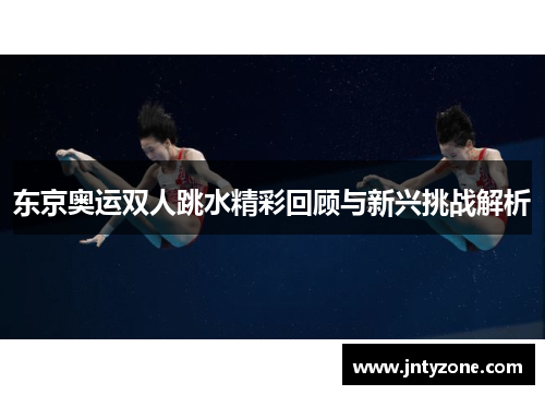 东京奥运双人跳水精彩回顾与新兴挑战解析