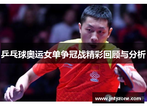 乒乓球奥运女单争冠战精彩回顾与分析