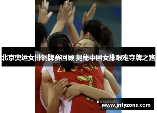 北京奥运女排铜牌赛回顾 揭秘中国女排艰难夺牌之路