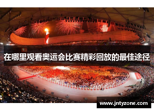 在哪里观看奥运会比赛精彩回放的最佳途径